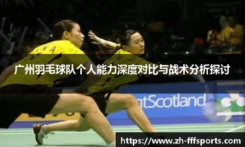 广州羽毛球队个人能力深度对比与战术分析探讨